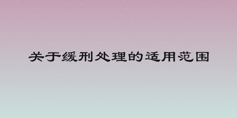 关于缓刑处理的适用范围
