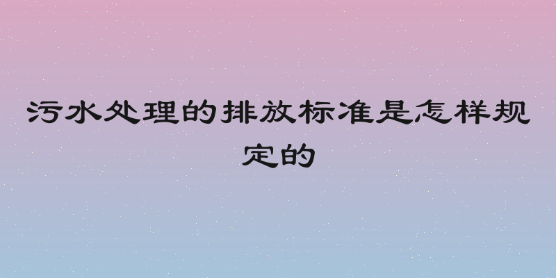 污水处理的排放标准是怎样规定的