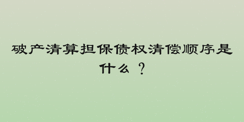 破产清算担保债权清偿顺序是什么？