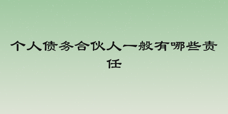 个人债务合伙人一般有哪些责任