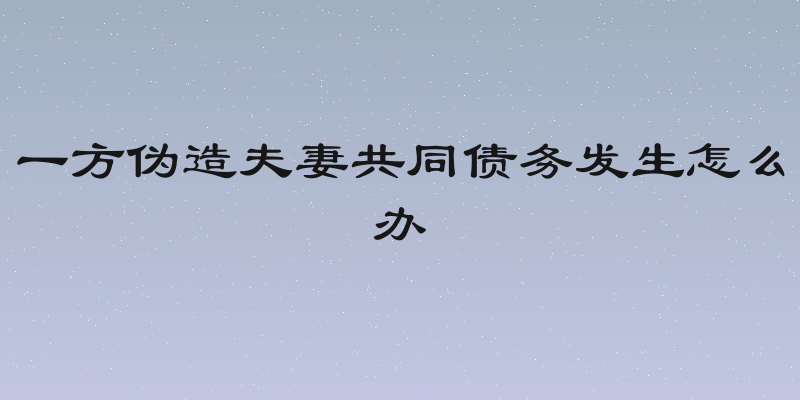 一方伪造夫妻共同债务发生怎么办