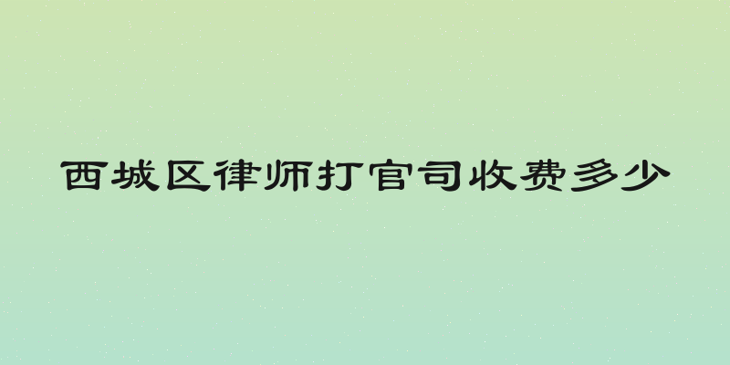 西城区律师打官司收费多少