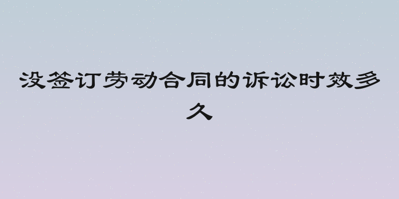 没签订劳动合同的诉讼时效多久