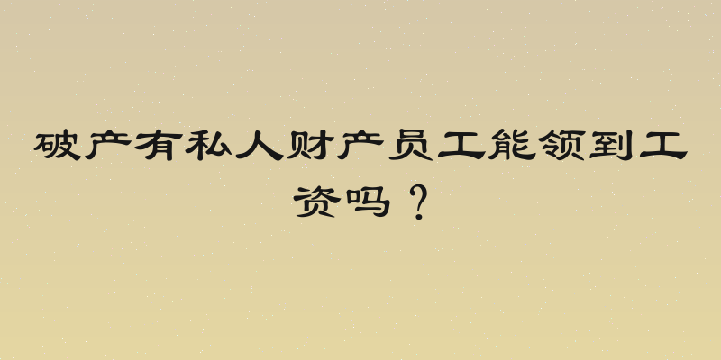 破产有私人财产员工能领到工资吗？