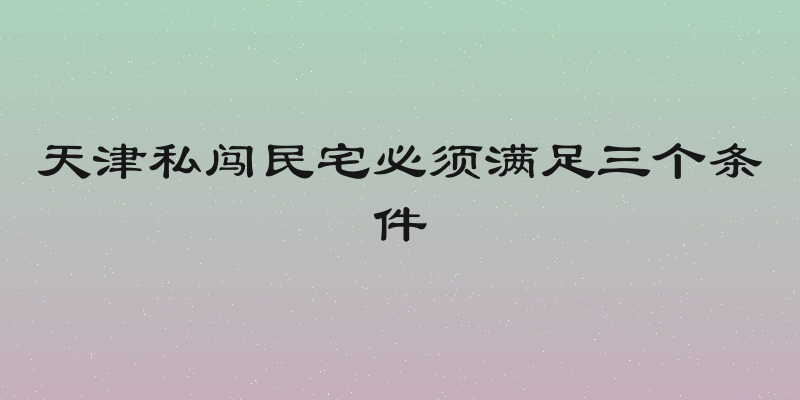 天津私闯民宅必须满足三个条件