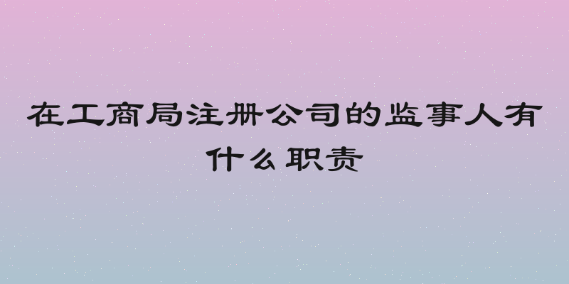 在工商局注册公司的监事人有什么职责