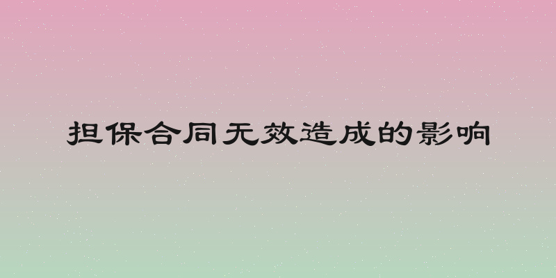 担保合同无效造成的影响