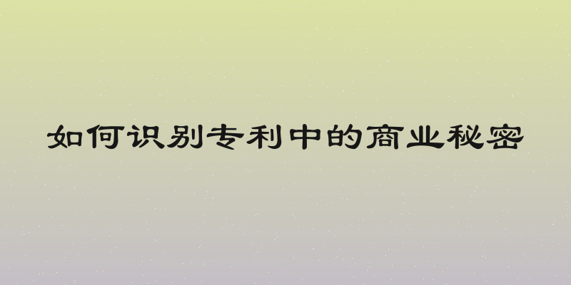 如何识别专利中的商业秘密
