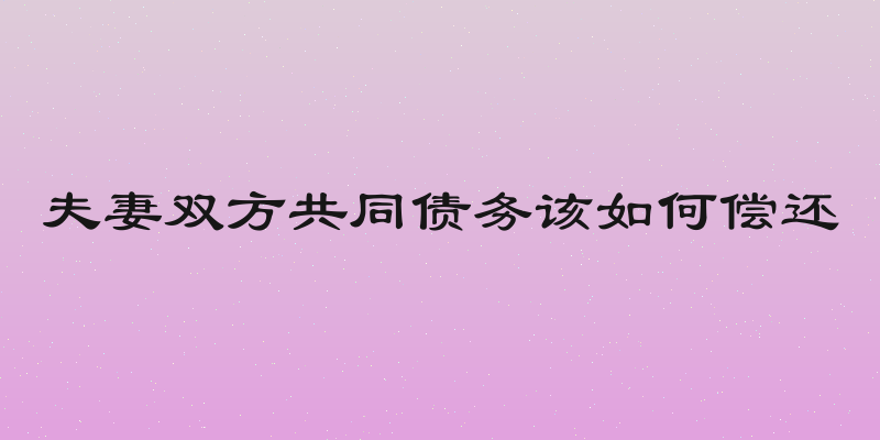 夫妻双方共同债务该如何偿还