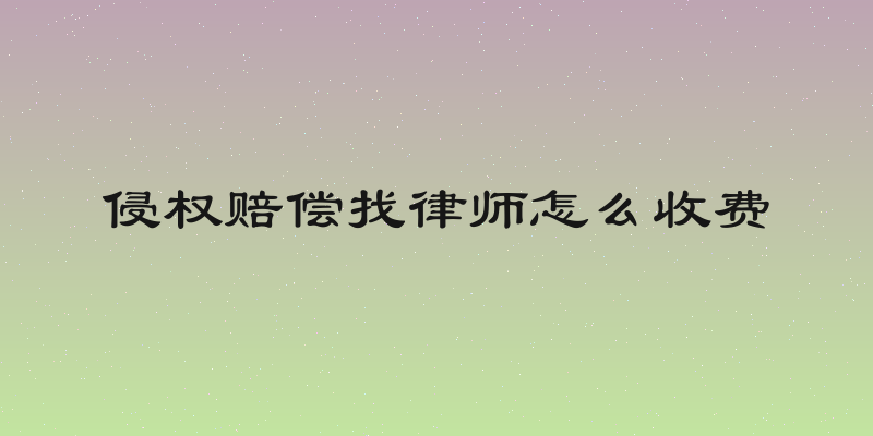 侵权赔偿找律师怎么收费