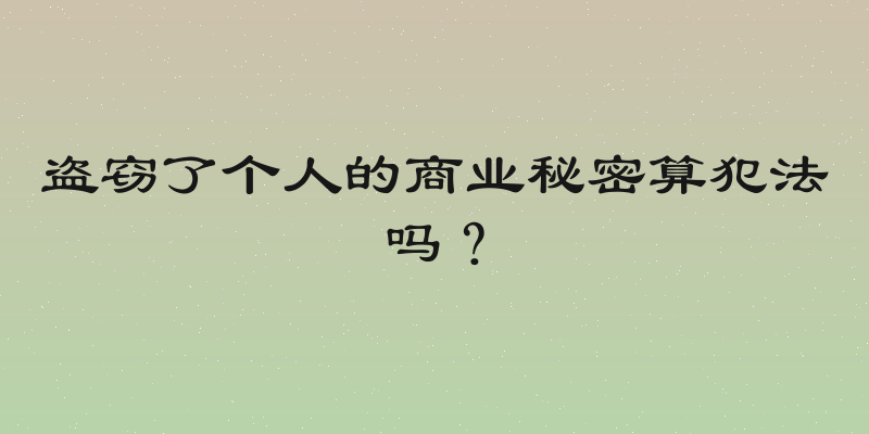 盗窃了个人的商业秘密算犯法吗？
