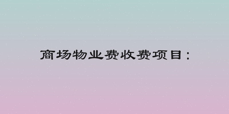 商场物业费收费项目: