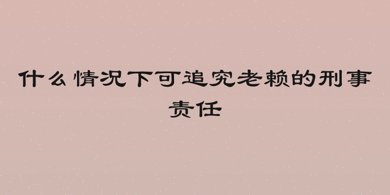 什么情况下可追究老赖的刑事责任