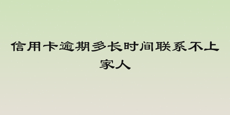 信用卡逾期多长时间联系不上家人