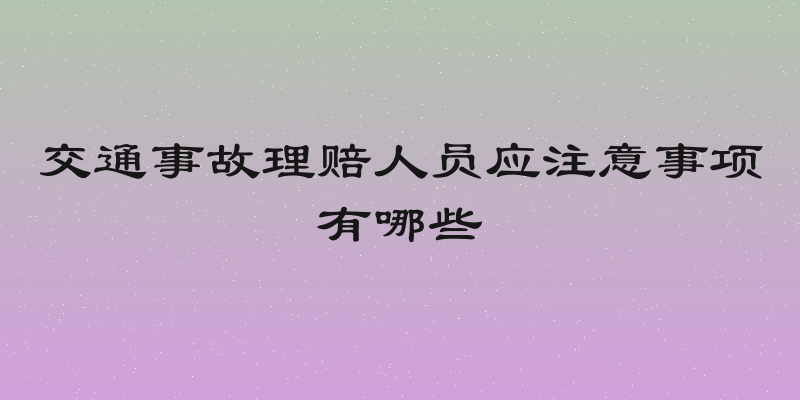 交通事故理赔人员应注意事项有哪些
