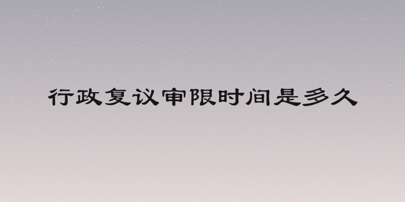 行政复议审限时间是多久