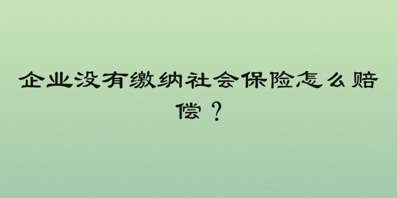 企业没有缴纳社会保险怎么赔偿？
