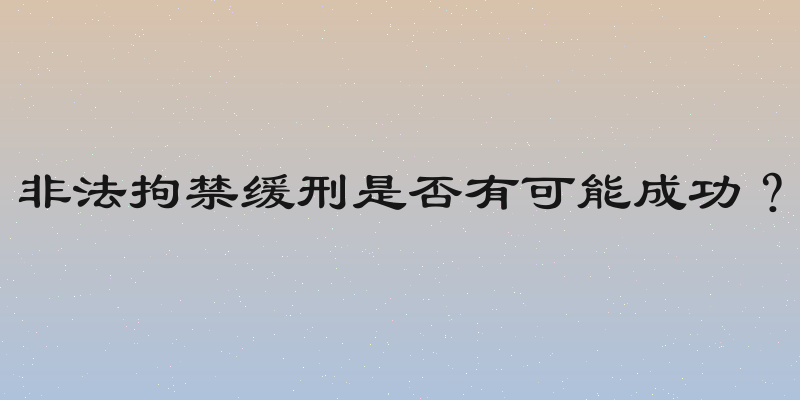非法拘禁缓刑是否有可能成功？