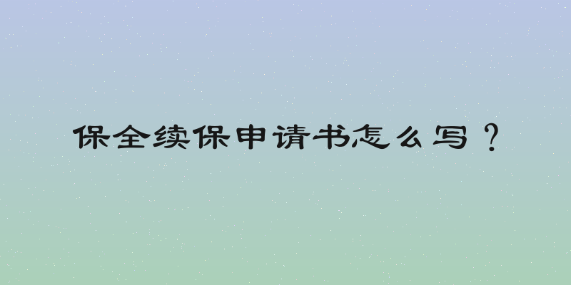 保全续保申请书怎么写？