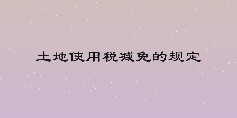 土地使用税减免的规定