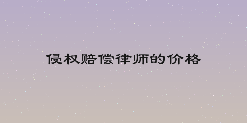 侵权赔偿律师的价格
