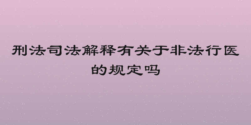 刑法司法解释有关于非法行医的规定吗