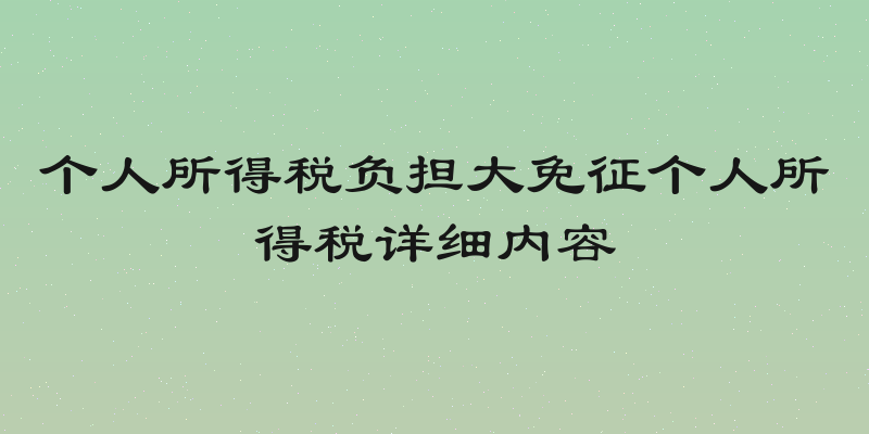 个人所得税负担大免征个人所得税详细内容
