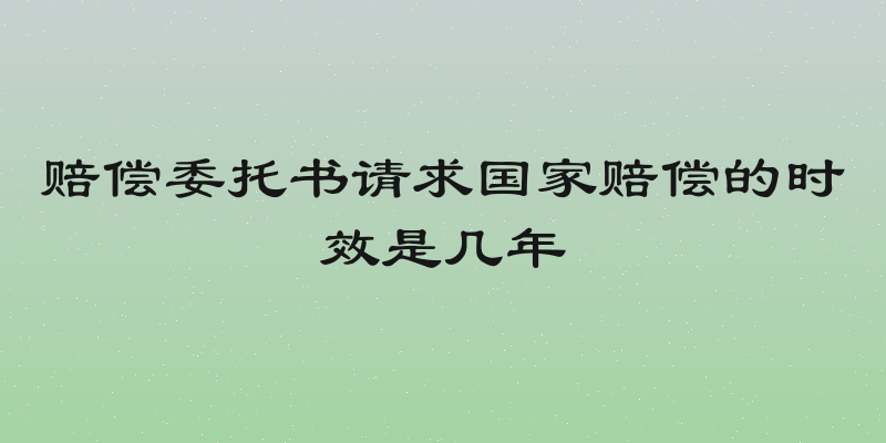 赔偿委托书请求国家赔偿的时效是几年