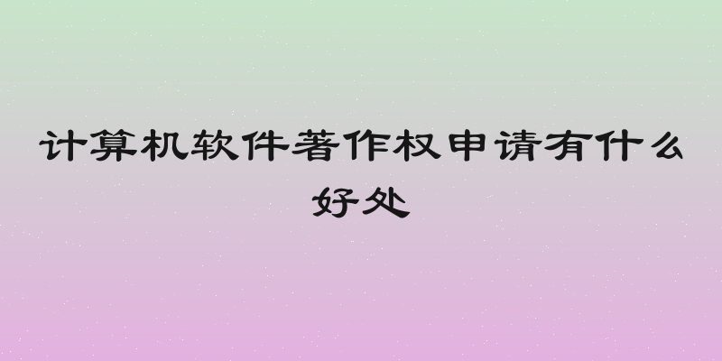 计算机软件著作权申请有什么好处