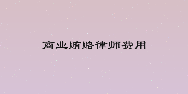 商业贿赂律师费用