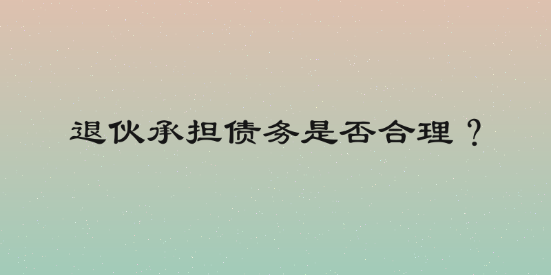 退伙承担债务是否合理？