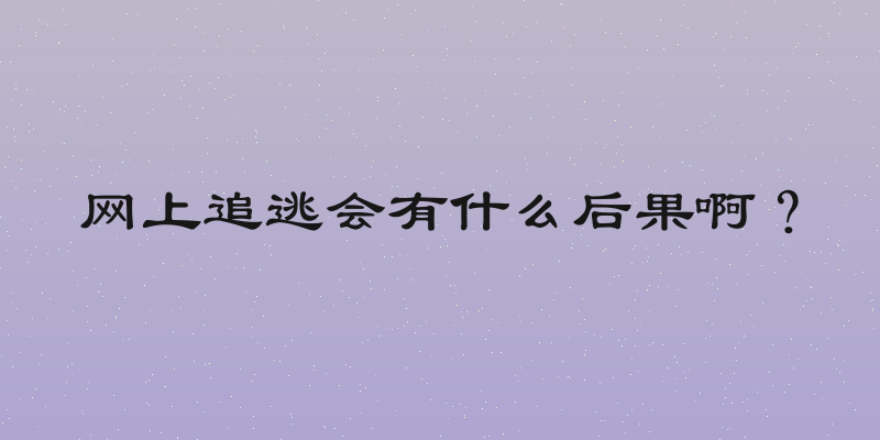 网上追逃会有什么后果啊？