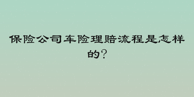 保险公司车险理赔流程是怎样的?