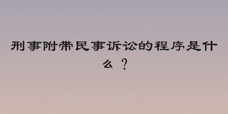 刑事附带民事诉讼的程序是什么？