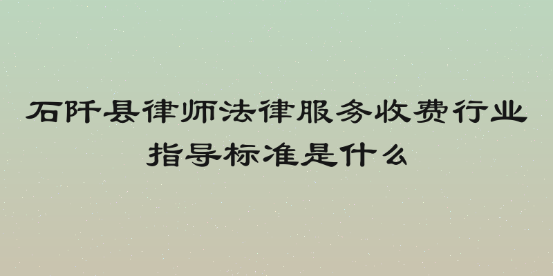 石阡县律师法律服务收费行业指导标准是什么
