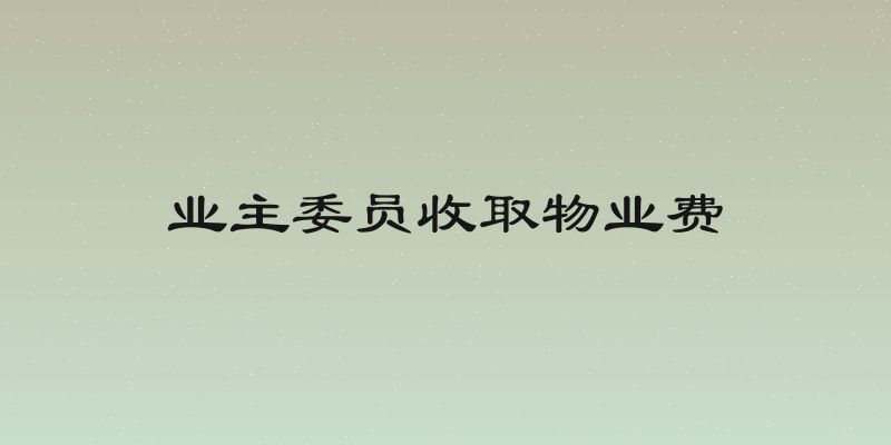 业主委员收取物业费