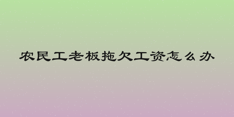 农民工老板拖欠工资怎么办