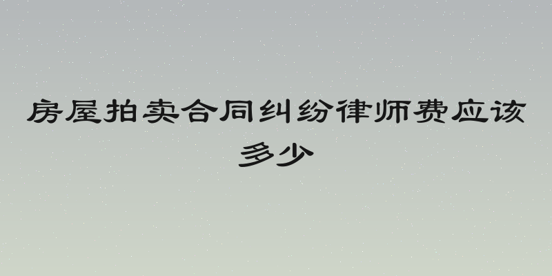 房屋拍卖合同纠纷律师费应该多少
