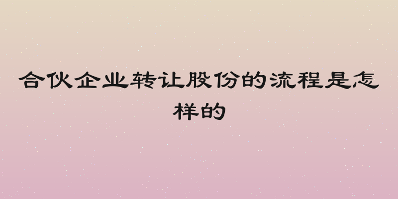 合伙企业转让股份的流程是怎样的