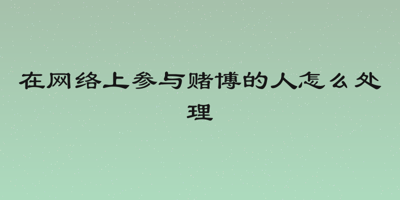 在网络上参与赌博的人怎么处理