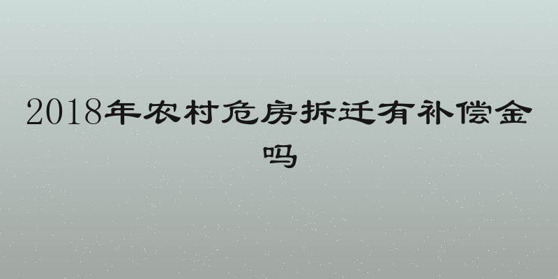2018年农村危房拆迁有补偿金吗