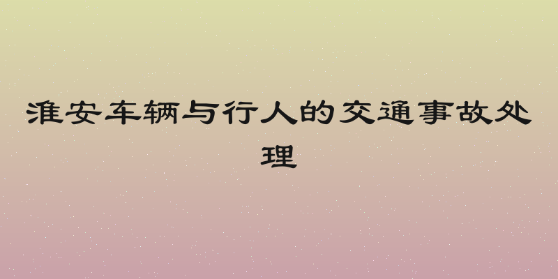淮安车辆与行人的交通事故处理