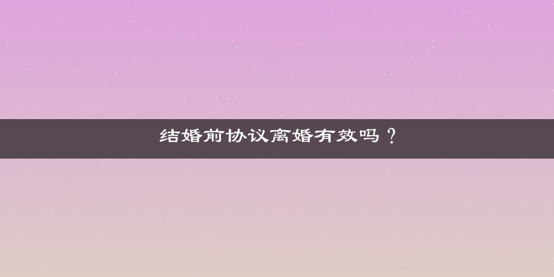 结婚前协议离婚有效吗？