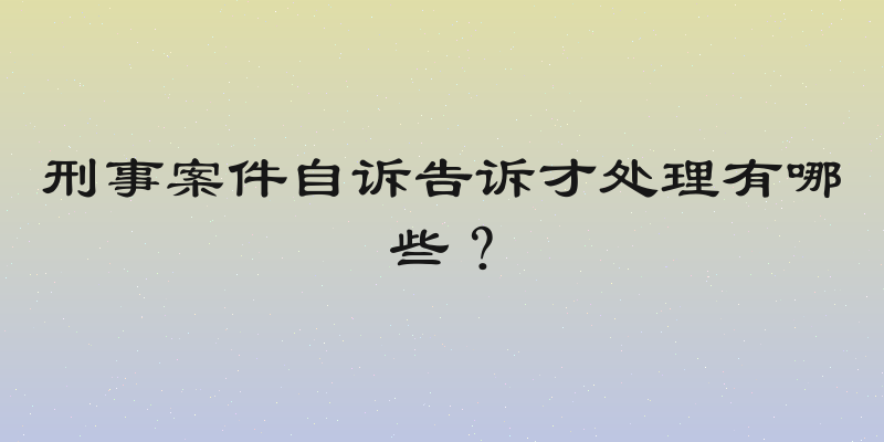 刑事案件自诉告诉才处理有哪些？