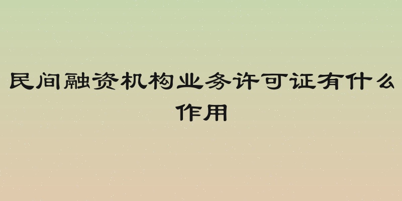 民间融资机构业务许可证有什么作用