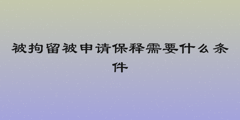 被拘留被申请保释需要什么条件