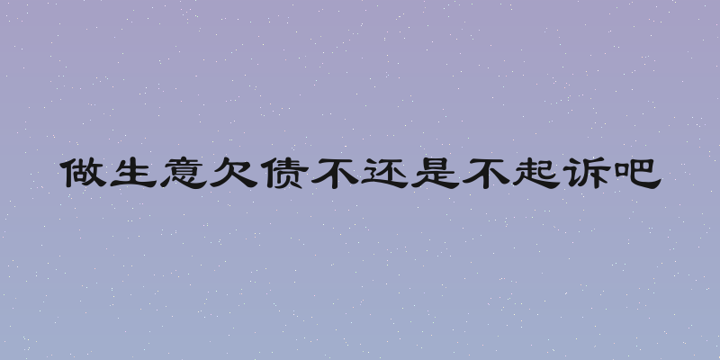 做生意欠债不还是不起诉吧