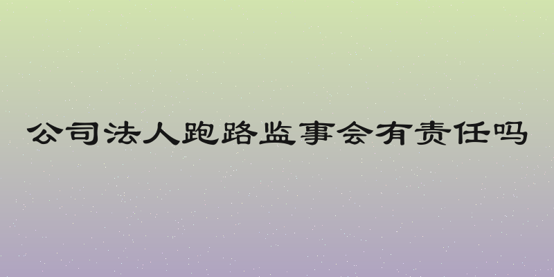 公司法人跑路监事会有责任吗