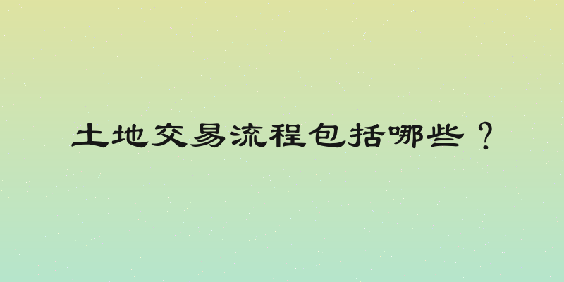 土地交易流程包括哪些？