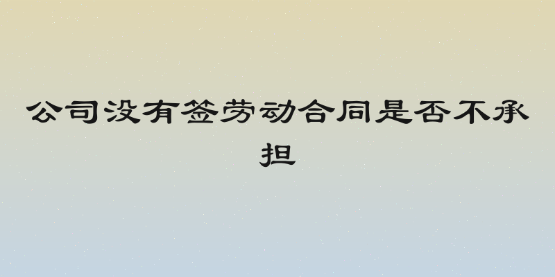 公司没有签劳动合同是否不承担